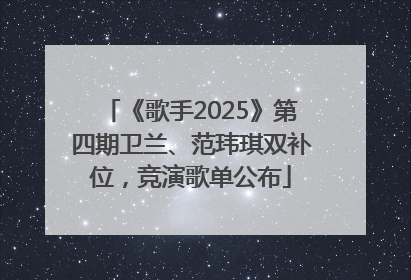 《歌手2025》第四期卫兰、范玮琪双补位，竞演歌单公布