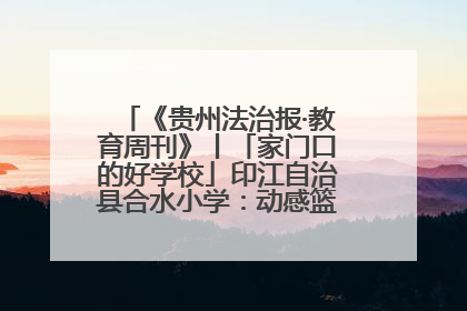 《贵州法治报·教育周刊》丨「家门口的好学校」印江自治县合水小学：动感篮球操 活力满校园