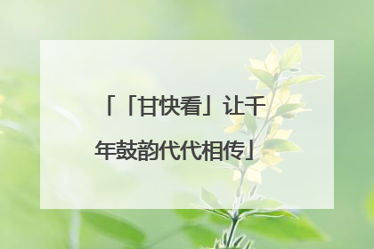 「甘快看」让千年鼓韵代代相传