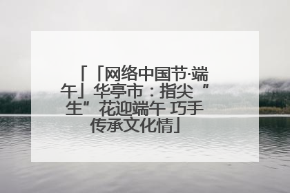 「网络中国节·端午」华亭市：指尖“生”花迎端午 巧手传承文化情