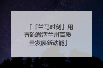「兰马时刻」用奔跑激活兰州高质量发展新动能