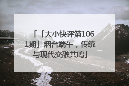 「大小快评第1061期」烟台端午，传统与现代交融共鸣