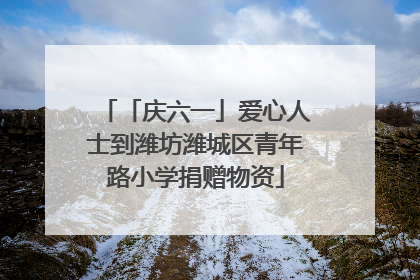 「庆六一」爱心人士到潍坊潍城区青年路小学捐赠物资