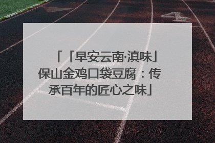 「早安云南·滇味」保山金鸡口袋豆腐：传承百年的匠心之味