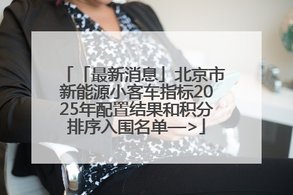 「最新消息」北京市新能源小客车指标2025年配置结果和积分排序入围名单—>