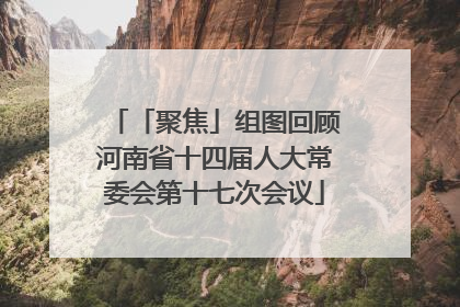 「聚焦」组图回顾河南省十四届人大常委会第十七次会议