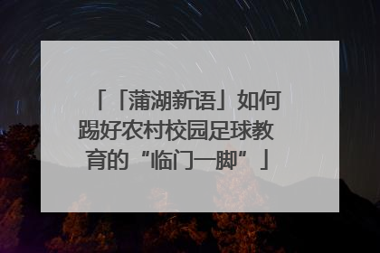 「蒲湖新语」如何踢好农村校园足球教育的“临门一脚”