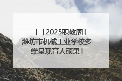 「2025职教周」潍坊市机械工业学校多维呈现育人硕果