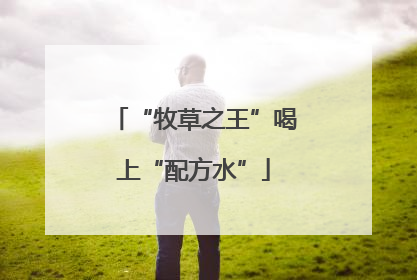 “牧草之王”喝上“配方水”