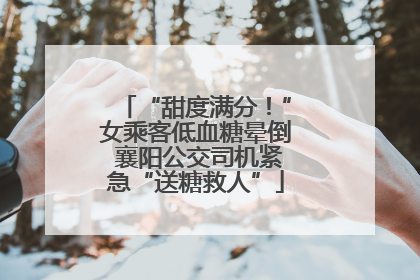 “甜度满分！”女乘客低血糖晕倒 襄阳公交司机紧急“送糖救人”