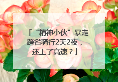 “精神小伙”暴走跨省骑行2天2夜，还上了高速？