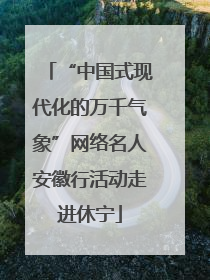 “中国式现代化的万千气象”网络名人安徽行活动走进休宁