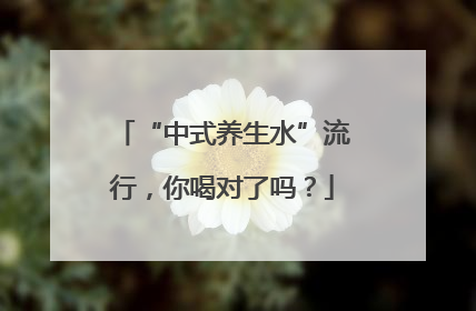 “中式养生水”流行，你喝对了吗？