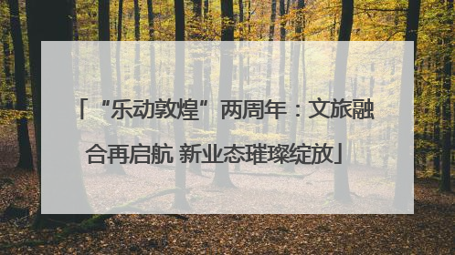 “乐动敦煌”两周年：文旅融合再启航 新业态璀璨绽放