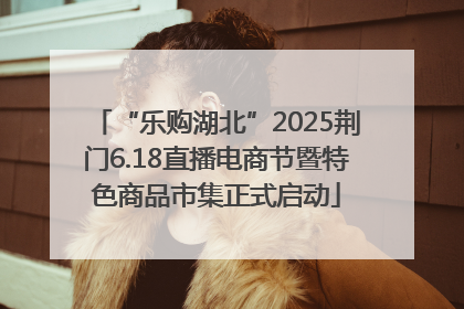 “乐购湖北”2025荆门6.18直播电商节暨特色商品市集正式启动