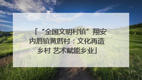 “全国文明村镇”翔安内厝镇黄厝村：文化再造乡村 艺术赋能乡业