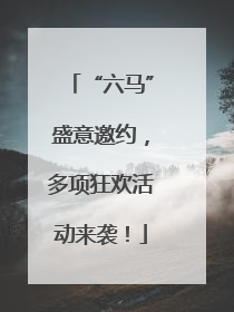 “六马”盛意邀约，多项狂欢活动来袭！