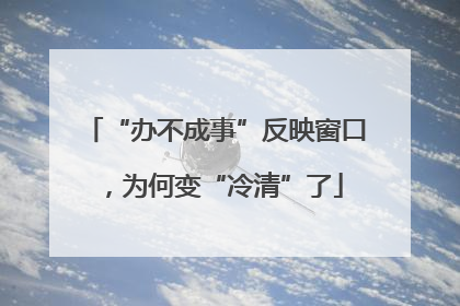 “办不成事”反映窗口，为何变“冷清”了