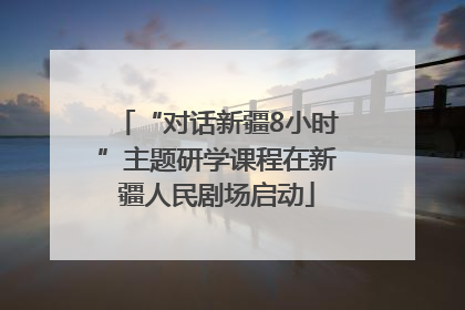 “对话新疆8小时”主题研学课程在新疆人民剧场启动