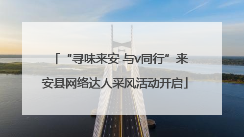 “寻味来安 与v同行”来安县网络达人采风活动开启
