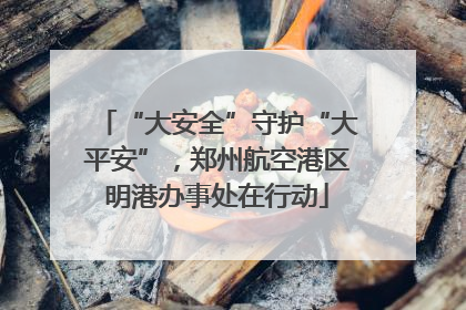 “大安全”守护“大平安”，郑州航空港区明港办事处在行动