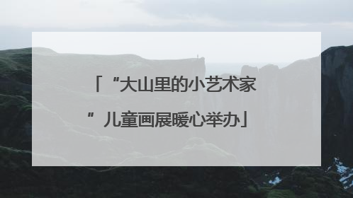 “大山里的小艺术家”儿童画展暖心举办