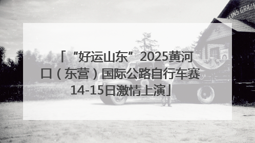 “好运山东”2025黄河口(东营)国际公路自行车赛14-15日激情上演