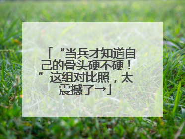 “当兵才知道自己的骨头硬不硬！”这组对比照，太震撼了→