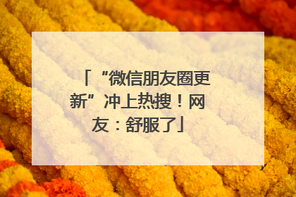 “微信朋友圈更新”冲上热搜！网友：舒服了