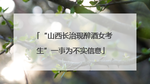“山西长治现醉酒女考生”一事为不实信息