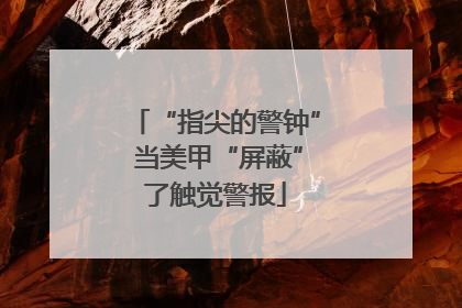“指尖的警钟” 当美甲“屏蔽”了触觉警报