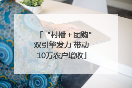 “村播＋团购”双引擎发力 带动10万农户增收