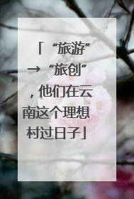 “旅游”→“旅创”，他们在云南这个理想村过日子