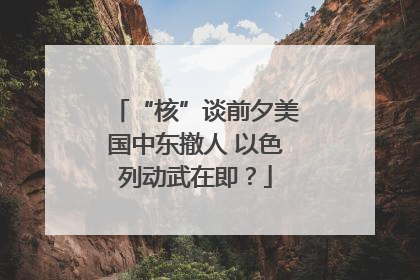 “核”谈前夕美国中东撤人 以色列动武在即？