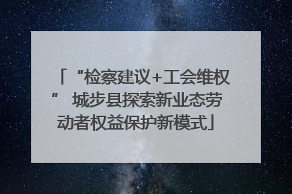 “检察建议+工会维权” 城步县探索新业态劳动者权益保护新模式