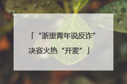 “浙里青年说反诈”决赛火热“开麦”