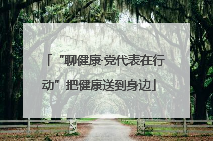 “聊健康·党代表在行动”把健康送到身边