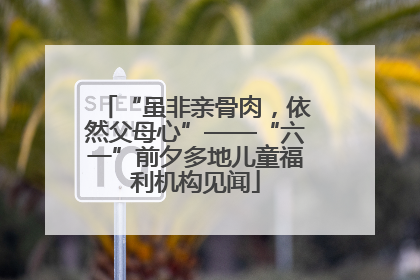 “虽非亲骨肉，依然父母心”——“六一”前夕多地儿童福利机构见闻