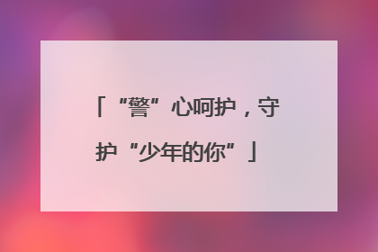 “警”心呵护，守护“少年的你”