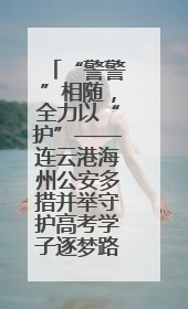 “警警”相随，全力以“护”——连云港海州公安多措并举守护高考学子逐梦路