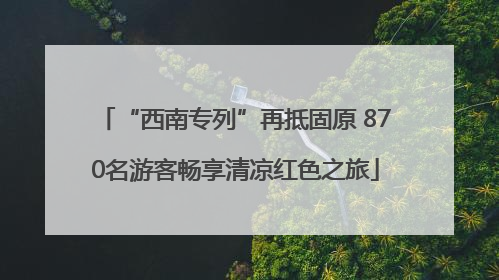 “西南专列”再抵固原 870名游客畅享清凉红色之旅