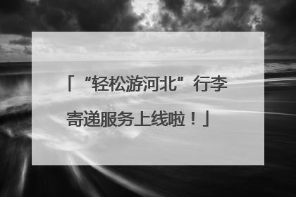 “轻松游河北”行李寄递服务上线啦！