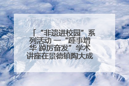 “非遗进校园”系列活动 一“踵事增华 踔厉奋发”学术讲座在景德镇陶大成功举办（图）
