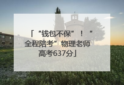 “钱包不保”！“全程陪考”物理老师高考637分
