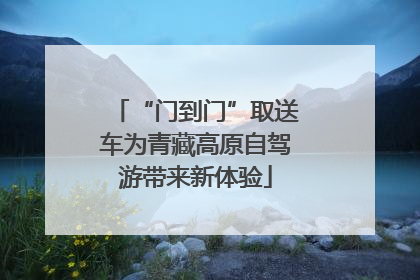 “门到门”取送车为青藏高原自驾游带来新体验