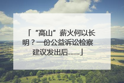 “高山”薪火何以长明？一份公益诉讼检察建议发出后……