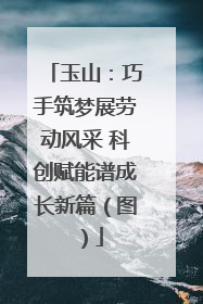 玉山：巧手筑梦展劳动风采 科创赋能谱成长新篇（图）