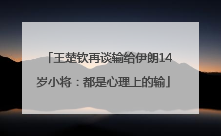 王楚钦再谈输给伊朗14岁小将：都是心理上的输