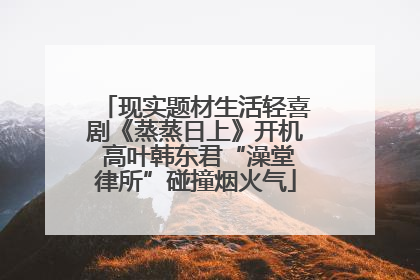 现实题材生活轻喜剧《蒸蒸日上》开机 高叶韩东君“澡堂律所”碰撞烟火气