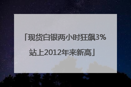 现货白银两小时狂飙3% 站上2012年来新高